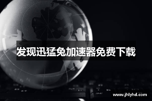 发现迅猛兔加速器免费下载